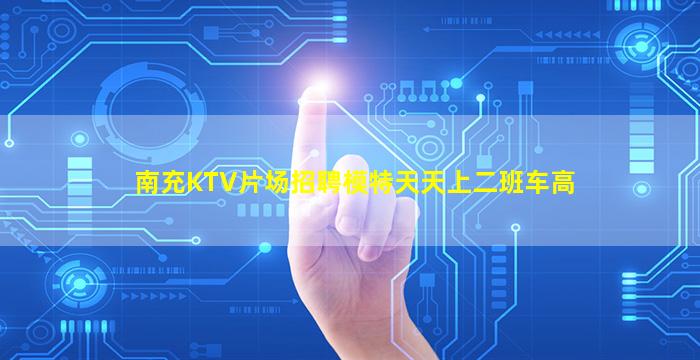南充KTV片场招聘模特天天上二班车高